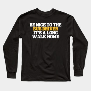 Be Nice To The Bus Driver Its A Long Walk Home Typography Long Sleeve T-Shirt